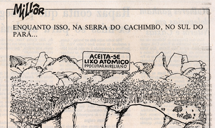 Charge de Millor Fernandes publicada no "Jornal do Brasil" ironiza a negativa do governo brasileiro sobre a existência de uma área para testes nucleares e despejo de lixo atômico ; fonte:     http://m.memorialdademocracia.com.br/card/militares-querem-a-bomba-atomica#
